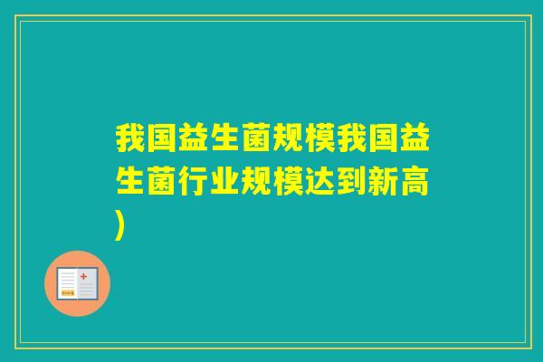 我国益生菌规模我国益生菌行业规模达到新高) 我国益生菌规模我国益生菌行业规模达到新高)