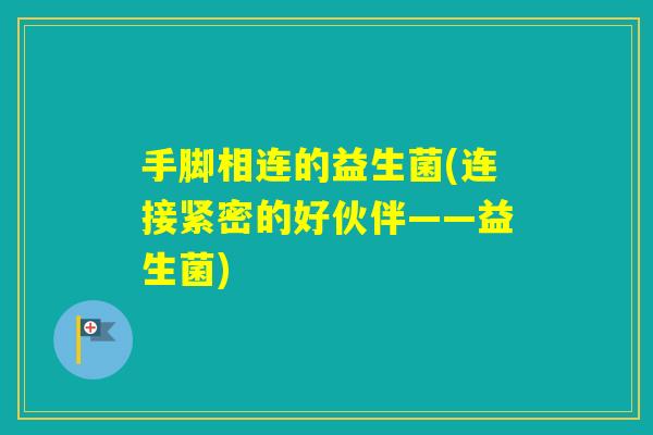 手脚相连的益生菌(连接紧密的好伙伴——益生菌)
