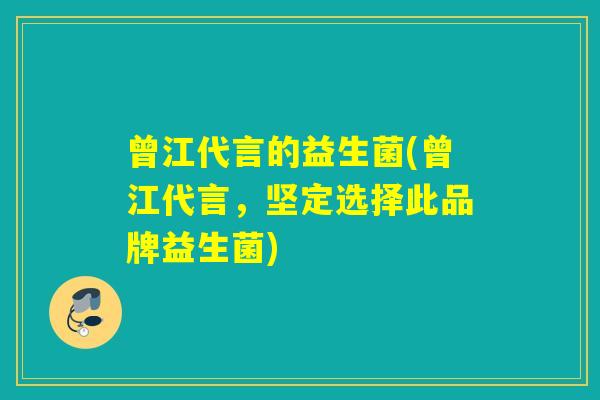 曾江代言的益生菌(曾江代言,坚定选择此品牌益生菌) 曾江代言的益生菌(曾江代言,坚定选择此品牌益生菌)