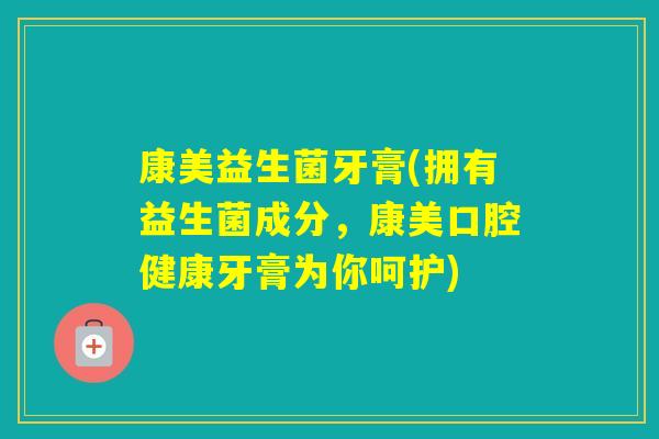 康美益生菌牙膏(拥有益生菌成分，康美口腔健康牙膏为你呵护)