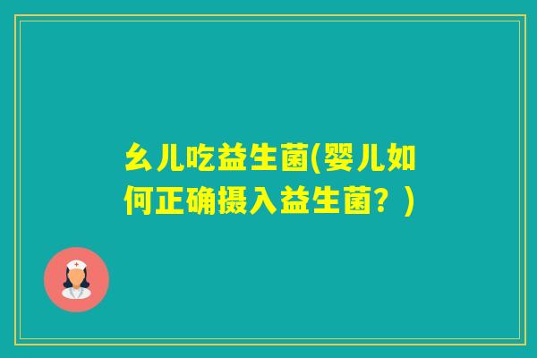 幺儿吃益生菌(婴儿如何正确摄入益生菌？)