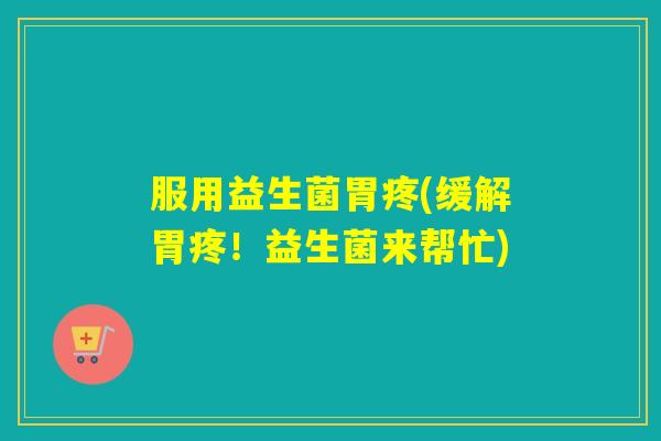 服用益生菌胃疼(缓解胃疼！益生菌来帮忙)
