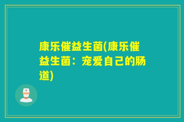 康乐催益生菌(康乐催益生菌：宠爱自己的肠道)