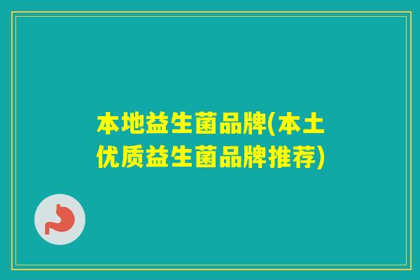 本地益生菌品牌(本土优质益生菌品牌推荐)