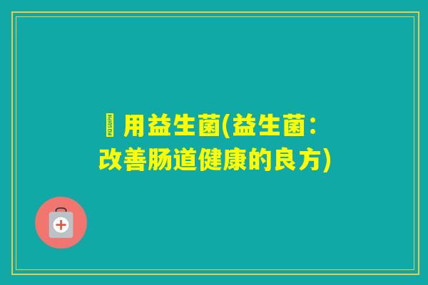 曽用益生菌(益生菌：改善肠道健康的良方)