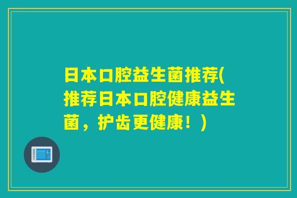 日本口腔益生菌推荐(推荐日本口腔健康益生菌，护齿更健康！)