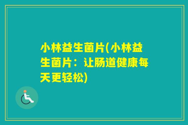 小林益生菌片(小林益生菌片：让肠道健康每天更轻松)