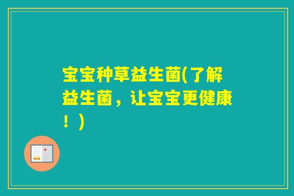 宝宝种草益生菌(了解益生菌，让宝宝更健康！)