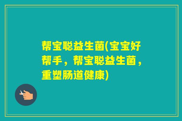 帮宝聪益生菌(宝宝好帮手，帮宝聪益生菌，重塑肠道健康)