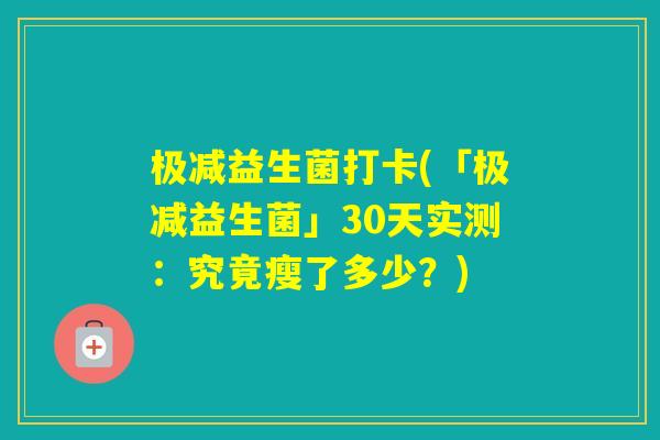 极减益生菌打卡(「极减益生菌」30天实测：究竟瘦了多少？)