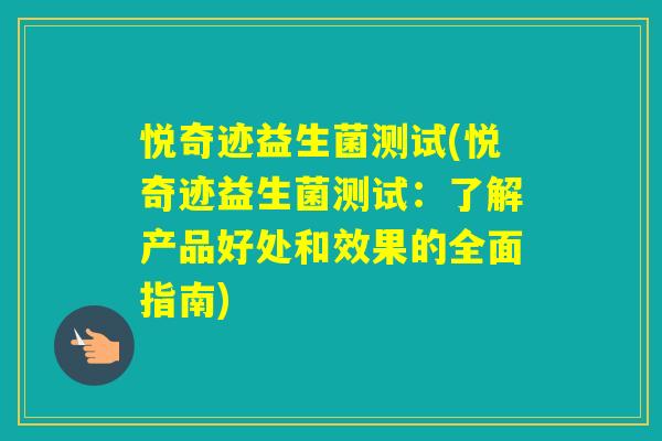 悦奇迹益生菌测试(悦奇迹益生菌测试：了解产品好处和效果的全面指南)