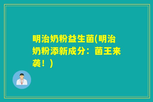 明奶粉益生菌(明奶粉添新成分：菌王来袭！)