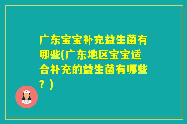 广东宝宝补充益生菌有哪些(广东地区宝宝适合补充的益生菌有哪些？)
