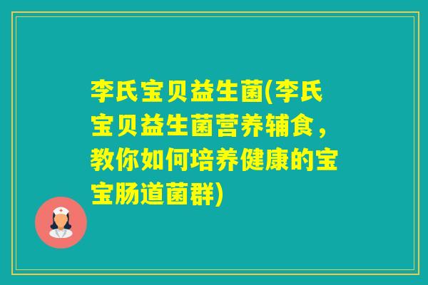 李氏宝贝益生菌(李氏宝贝益生菌营养辅食,教你如何培养健康的宝宝肠道菌群) 李氏宝贝益生菌(李氏宝贝益生菌营养辅食,教你如何培养健康的宝宝肠道菌群)