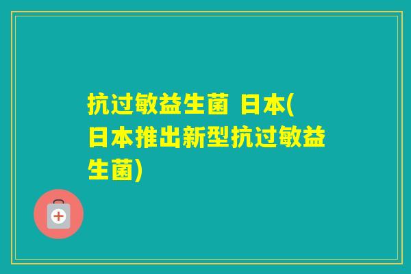 抗益生菌 日本(日本推出新型抗益生菌)