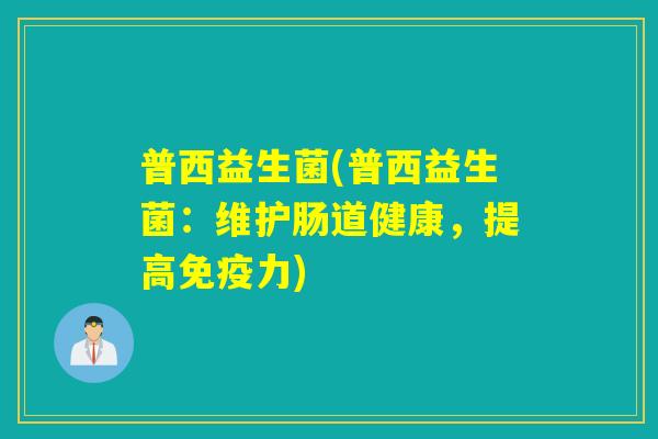 普西益生菌(普西益生菌：维护肠道健康，提高力)