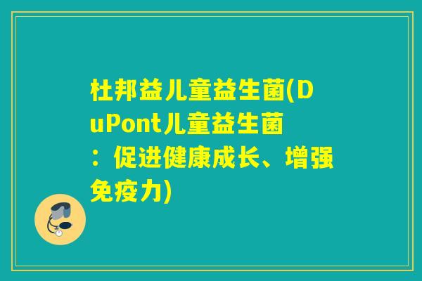 杜邦益儿童益生菌(DuPont儿童益生菌:促进健康成长、增强力) 杜邦益儿童益生菌(DuPont儿童益生菌:促进健康成长、增强力)