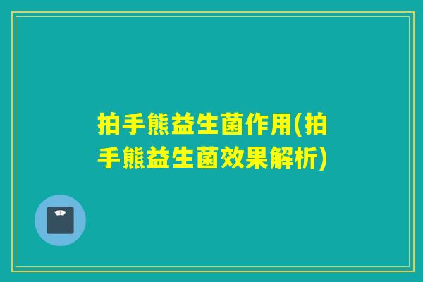 拍手熊益生菌作用(拍手熊益生菌效果解析)