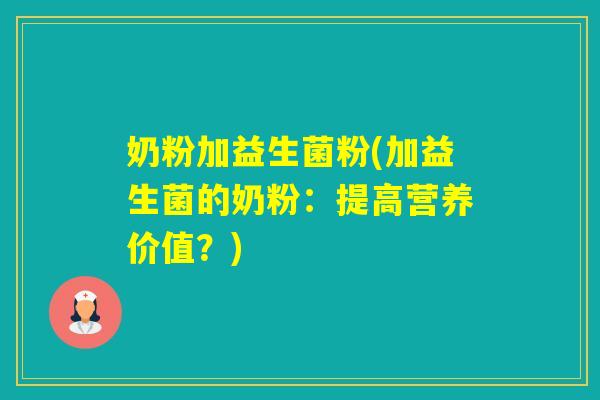 奶粉加益生菌粉(加益生菌的奶粉：提高营养价值？)