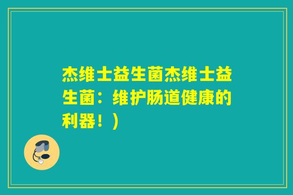 杰维士益生菌杰维士益生菌:维护肠道健康的利器!) 杰维士益生菌杰维士益生菌:维护肠道健康的利器!)