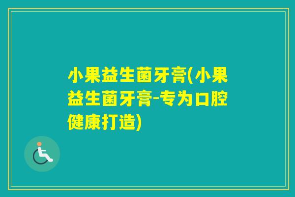 小果益生菌牙膏(小果益生菌牙膏-专为口腔健康打造)