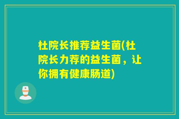 杜院长推荐益生菌(杜院长力荐的益生菌，让你拥有健康肠道)