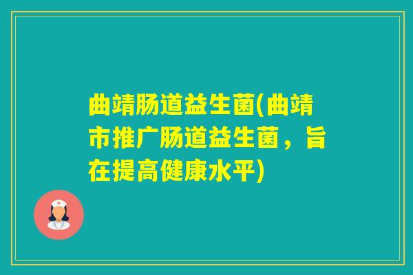 曲靖肠道益生菌(曲靖市推广肠道益生菌，旨在提高健康水平)