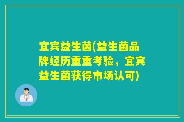宜宾益生菌(益生菌品牌经历重重考验,宜宾益生菌获得市场认可) 宜宾益生菌(益生菌品牌经历重重考验,宜宾益生菌获得市场认可)