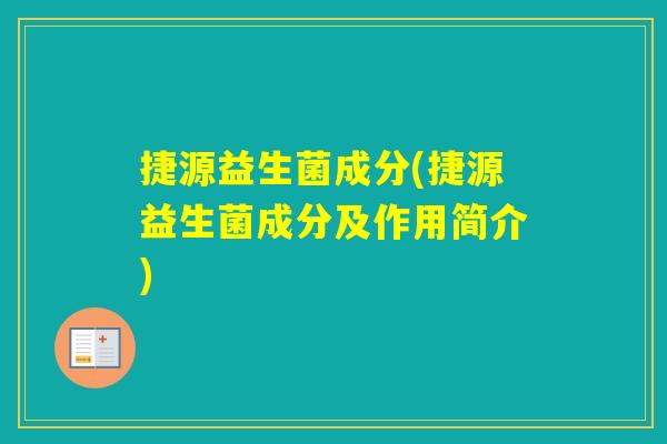 捷源益生菌成分(捷源益生菌成分及作用简介) 捷源益生菌成分(捷源益生菌成分及作用简介)