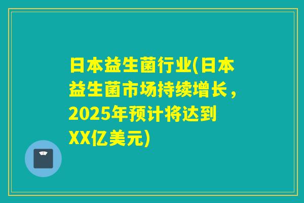 日本益生菌行业(日本益生菌市场持续增长，2025年预计将达到XX亿美元)