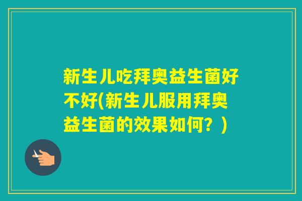 新生儿吃拜奥益生菌好不好(新生儿服用拜奥益生菌的效果如何？)
