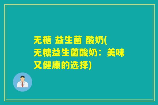 无糖 益生菌 酸奶(无糖益生菌酸奶：美味又健康的选择)