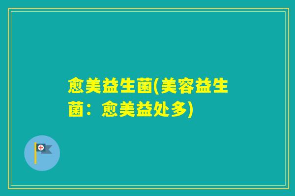 愈美益生菌(美容益生菌：愈美益处多)