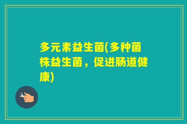 多元素益生菌(多种菌株益生菌，促进肠道健康)