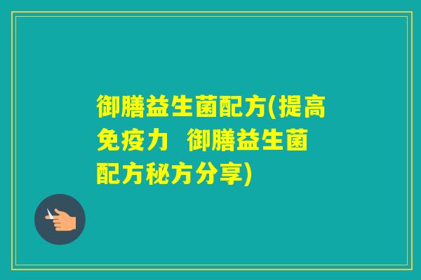 御膳益生菌配方(提高力  御膳益生菌配方秘方分享)