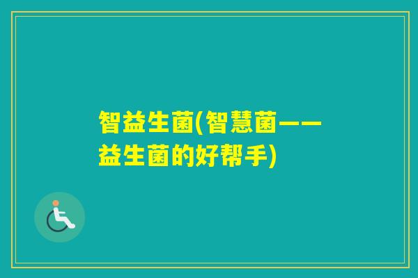 智益生菌(智慧菌——益生菌的好帮手) 智益生菌(智慧菌——益生菌的好帮手)