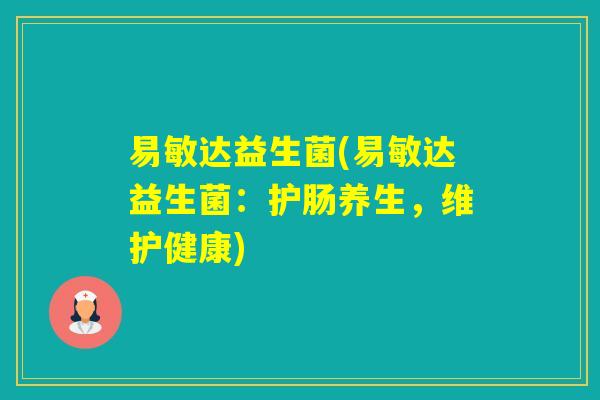 易敏达益生菌(易敏达益生菌：护肠养生，维护健康)