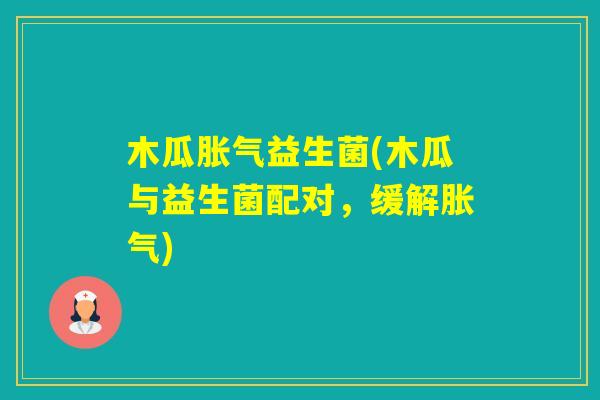 木瓜益生菌(木瓜与益生菌配对,缓解) 木瓜益生菌(木瓜与益生菌配对,缓解)