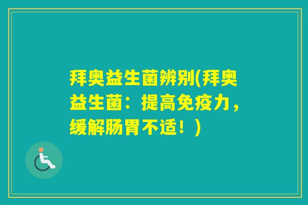 拜奥益生菌辨别(拜奥益生菌：提高力，缓解肠胃不适！)