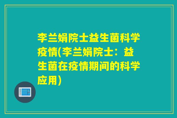 李兰娟院士益生菌科学疫情(李兰娟院士:益生菌在疫情期间的科学应用) 李兰娟院士益生菌科学疫情(李兰娟院士:益生菌在疫情期间的科学应用)