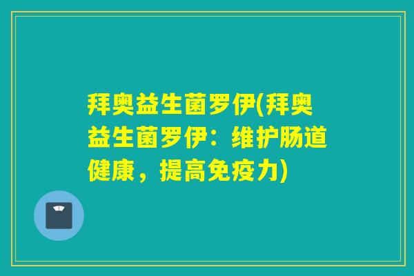 拜奥益生菌罗伊(拜奥益生菌罗伊：维护肠道健康，提高力)