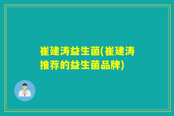 崔建涛益生菌(崔建涛推荐的益生菌品牌) 崔建涛益生菌(崔建涛推荐的益生菌品牌)