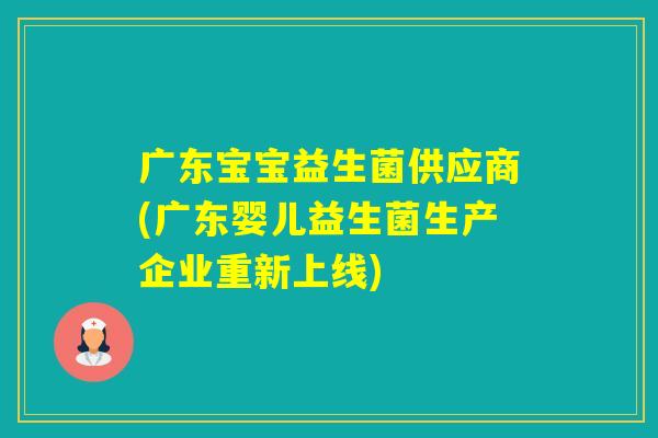 广东宝宝益生菌供应商(广东婴儿益生菌生产企业重新上线)