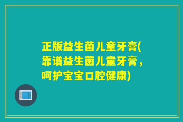 正版益生菌儿童牙膏(靠谱益生菌儿童牙膏，呵护宝宝口腔健康)