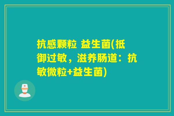 抗感颗粒 益生菌(抵御，滋养肠道：抗敏微粒+益生菌)