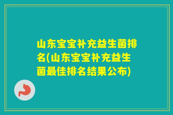 山东宝宝补充益生菌排名(山东宝宝补充益生菌佳排名结果公布)