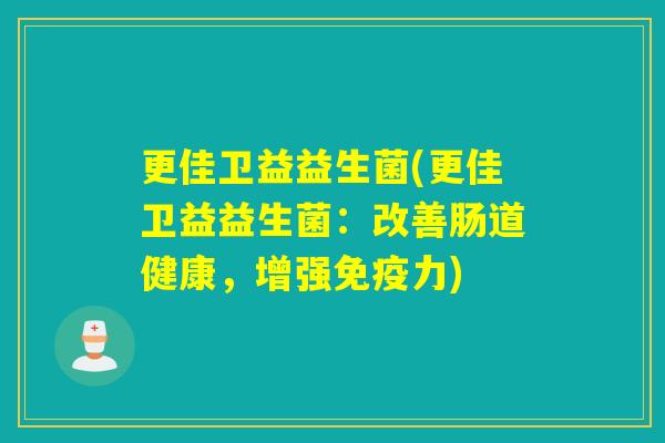 更佳卫益益生菌(更佳卫益益生菌：改善肠道健康，增强力)
