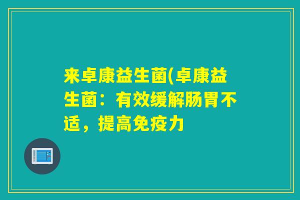 来卓康益生菌(卓康益生菌：有效缓解肠胃不适，提高力