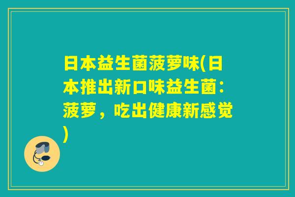 日本益生菌菠萝味(日本推出新口味益生菌:菠萝,吃出健康新感觉) 日本益生菌菠萝味(日本推出新口味益生菌:菠萝,吃出健康新感觉)