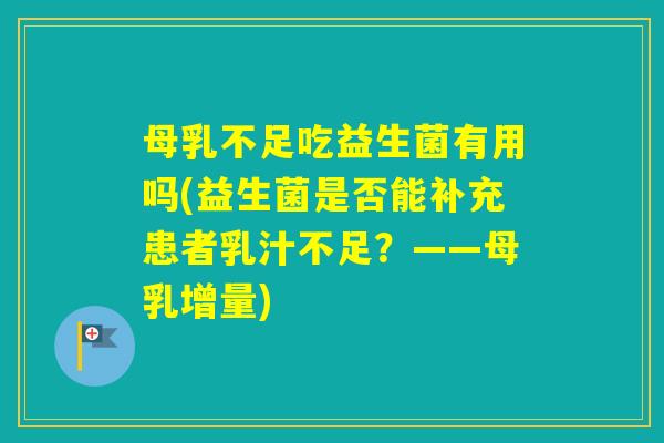 母乳不足吃益生菌有用吗(益生菌是否能补充患者乳汁不足?——母乳增量) 母乳不足吃益生菌有用吗(益生菌是否能补充患者乳汁不足?——母乳增量)